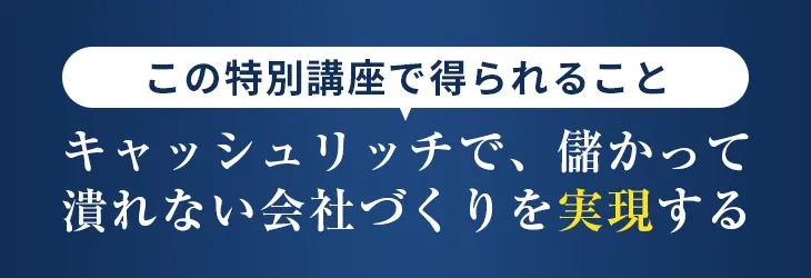 【セミナーで得られること】キャッシュリッチで、儲かって潰れない会社づくりを実現する